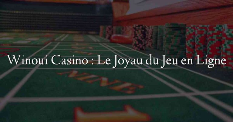 Winoui Casino : Le Joyau du Jeu en Ligne